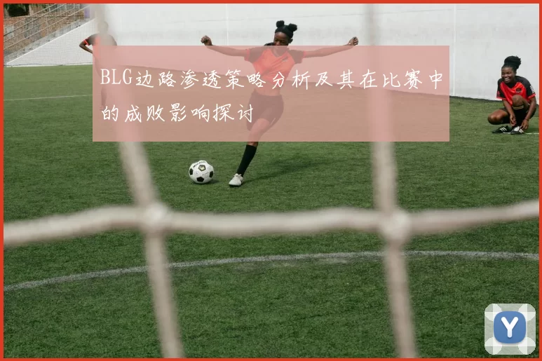 BLG边路渗透策略分析及其在比赛中的成败影响探讨