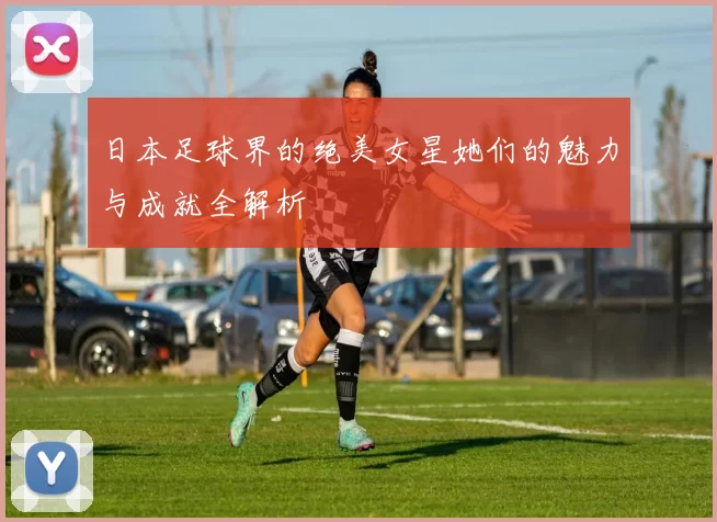 日本足球界的绝美女星她们的魅力与成就全解析