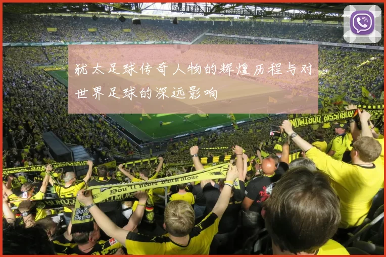 犹太足球传奇人物的辉煌历程与对世界足球的深远影响