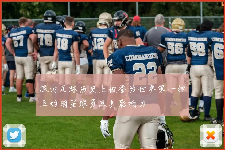 探讨足球历史上被誉为世界第一控卫的明星球员及其影响力