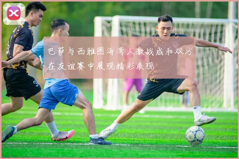 巴萨与西雅图海湾人激战成和双方在友谊赛中展现精彩表现