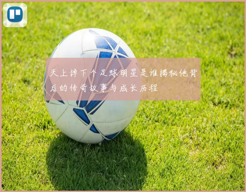 天上掉下个足球明星是谁揭秘他背后的传奇故事与成长历程
