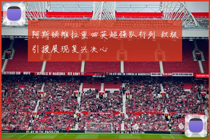 阿斯顿维拉重回英超强队行列 积极引援展现复兴决心