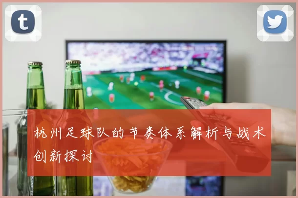 杭州足球队的节奏体系解析与战术创新探讨
