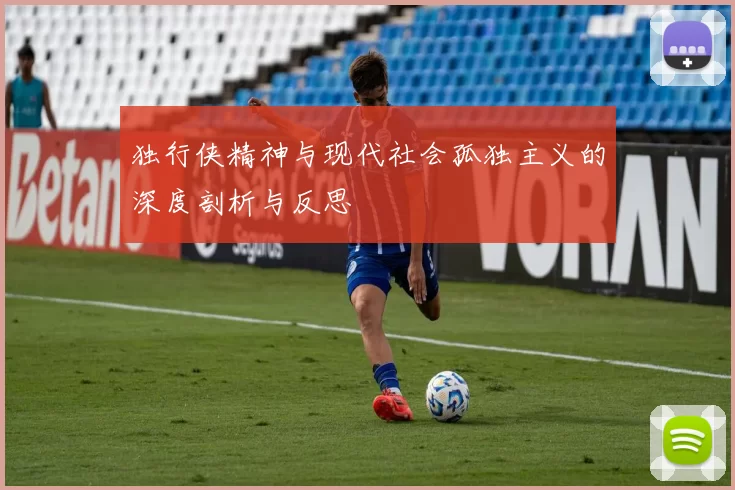 独行侠精神与现代社会孤独主义的深度剖析与反思