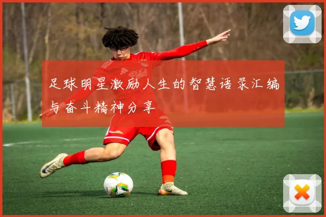 足球明星激励人生的智慧语录汇编与奋斗精神分享