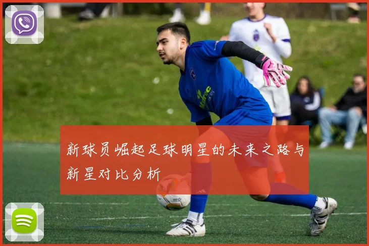 新球员崛起足球明星的未来之路与新星对比分析