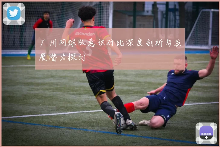 广州网球队意识对比深度剖析与发展潜力探讨