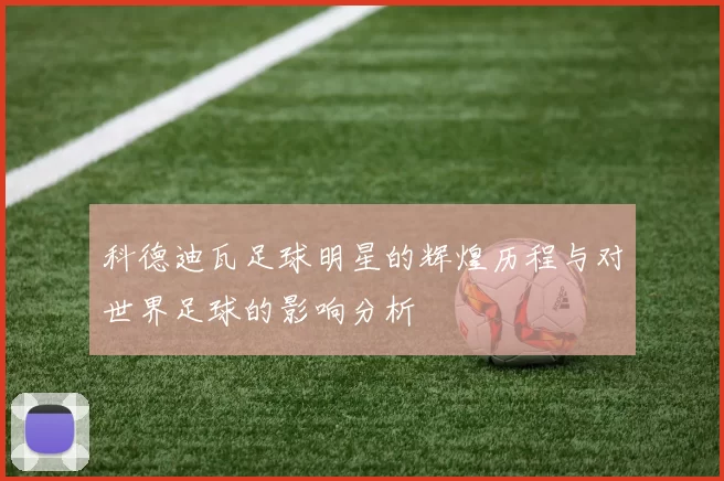 科德迪瓦足球明星的辉煌历程与对世界足球的影响分析