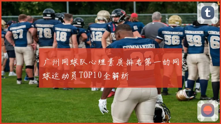 广州网球队心理素质排名第一的网球运动员TOP10全解析