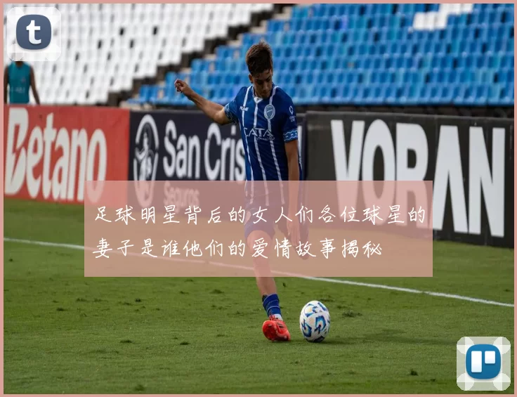 足球明星背后的女人们各位球星的妻子是谁他们的爱情故事揭秘
