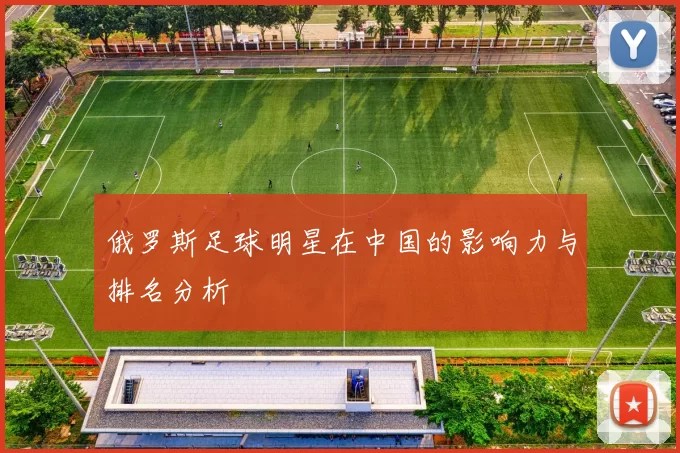 俄罗斯足球明星在中国的影响力与排名分析