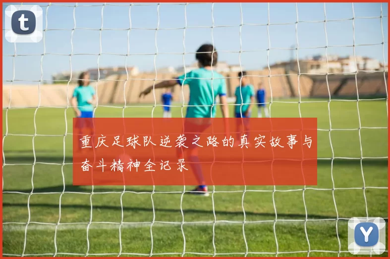 重庆足球队逆袭之路的真实故事与奋斗精神全记录