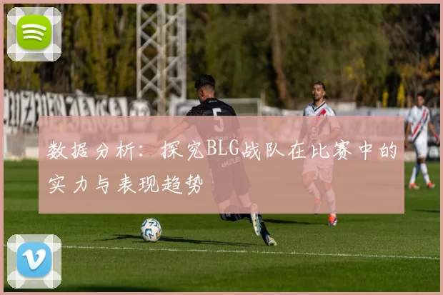 数据分析：探究BLG战队在比赛中的实力与表现趋势