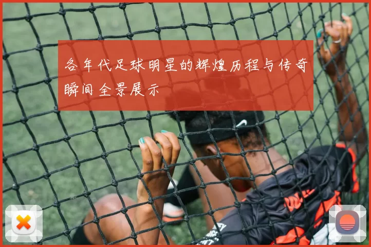 各年代足球明星的辉煌历程与传奇瞬间全景展示