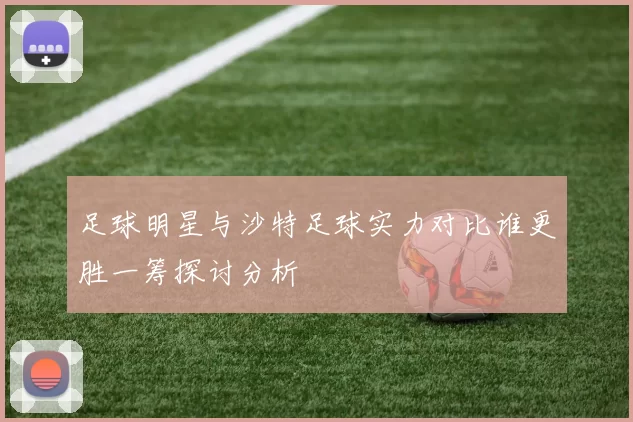 足球明星与沙特足球实力对比谁更胜一筹探讨分析