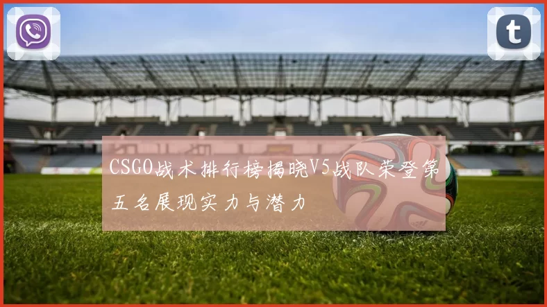 CSGO战术排行榜揭晓V5战队荣登第五名展现实力与潜力
