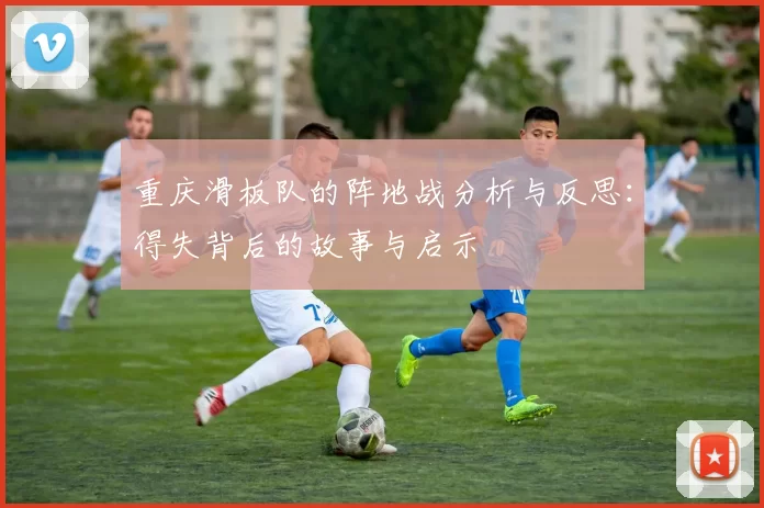 重庆滑板队的阵地战分析与反思：得失背后的故事与启示