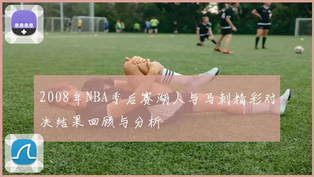 2008年NBA季后赛湖人与马刺精彩对决结果回顾与分析