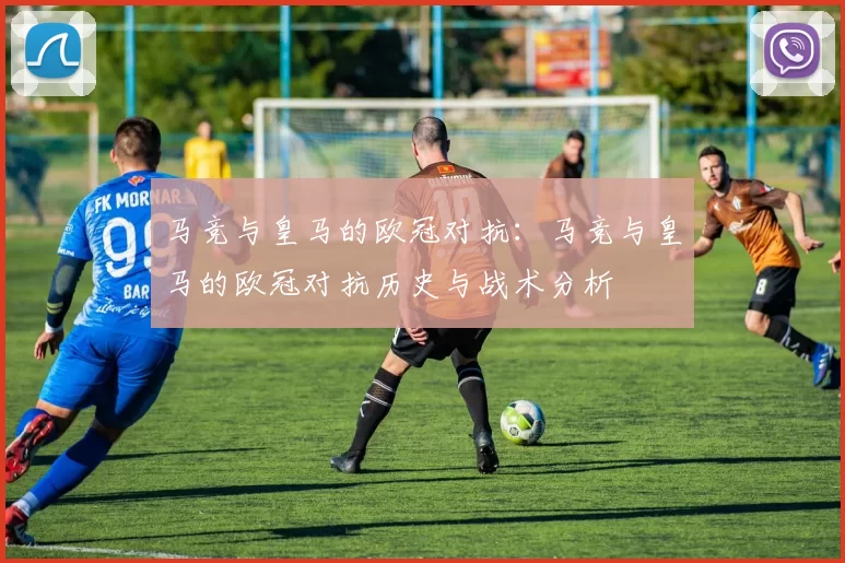 马竞与皇马的欧冠对抗：马竞与皇马的欧冠对抗历史与战术分析
