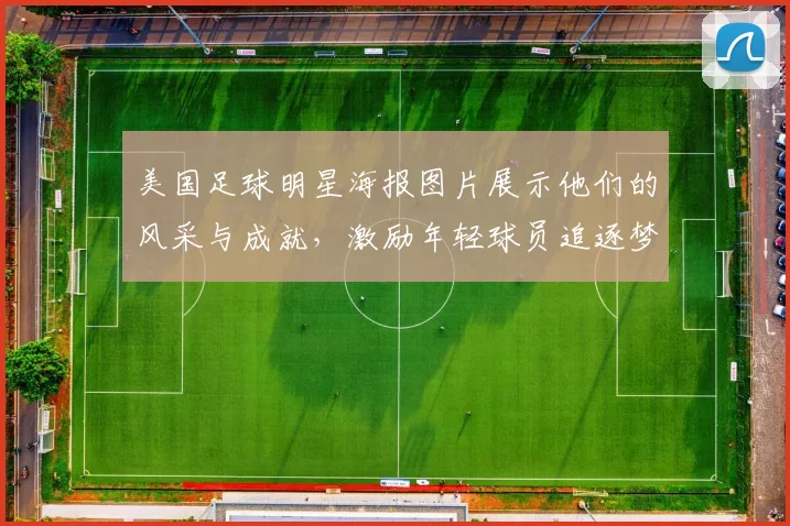 美国足球明星海报图片展示他们的风采与成就，激励年轻球员追逐梦想