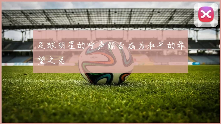 足球明星的呼声能否成为和平的希望之光