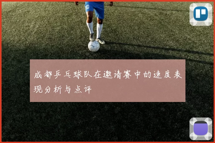 成都乒乓球队在邀请赛中的速度表现分析与点评