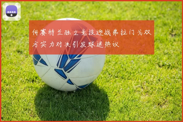 何赛特兰独立竞技迎战弗拉门戈双方实力对决引发球迷热议