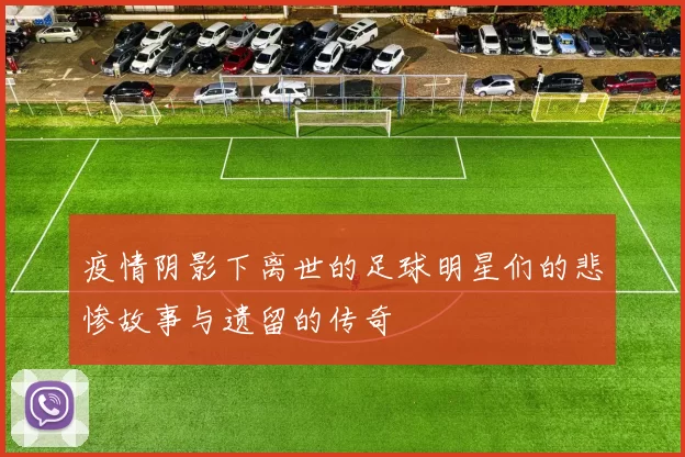 疫情阴影下离世的足球明星们的悲惨故事与遗留的传奇