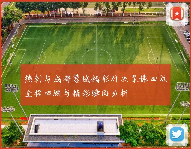 热刺与成都蓉城精彩对决录像回放全程回顾与精彩瞬间分析