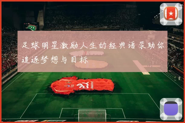 足球明星激励人生的经典语录助你追逐梦想与目标