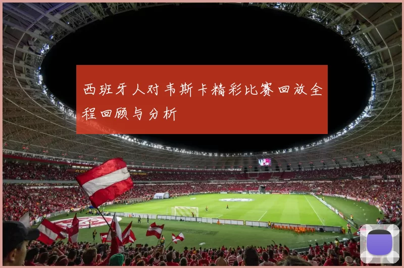 西班牙人对韦斯卡精彩比赛回放全程回顾与分析