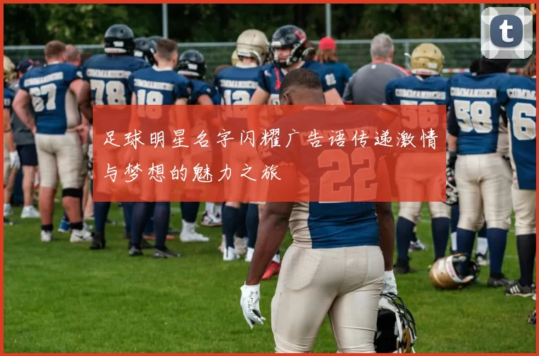 足球明星名字闪耀广告语传递激情与梦想的魅力之旅