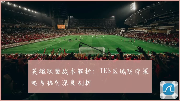 英雄联盟战术解析：TES区域防守策略与执行深度剖析