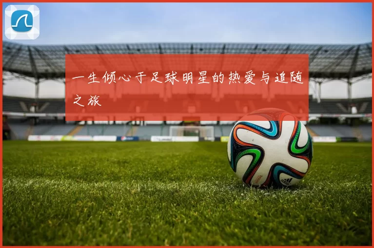 一生倾心于足球明星的热爱与追随之旅