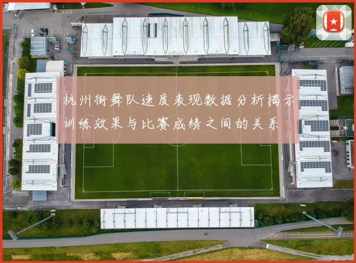 杭州街舞队速度表现数据分析揭示训练效果与比赛成绩之间的关系
