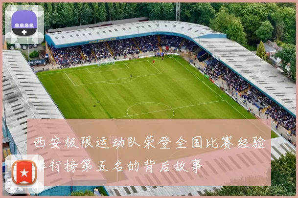 西安极限运动队荣登全国比赛经验排行榜第五名的背后故事