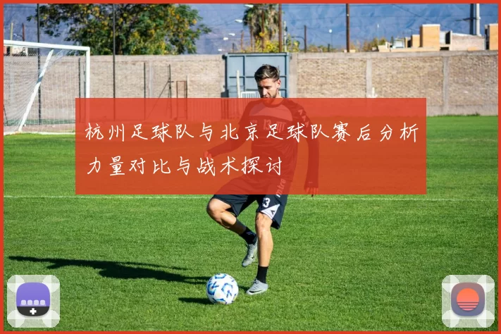 杭州足球队与北京足球队赛后分析力量对比与战术探讨