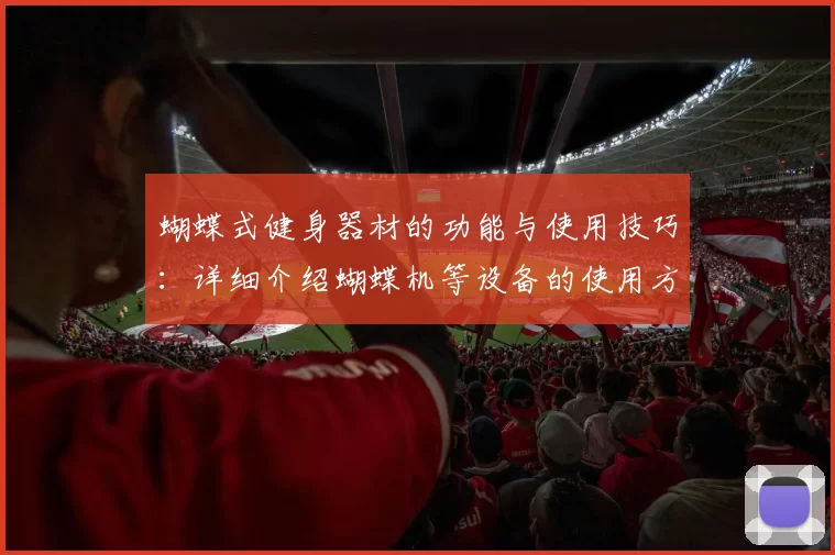 蝴蝶式健身器材的功能与使用技巧：详细介绍蝴蝶机等设备的使用方法与效果