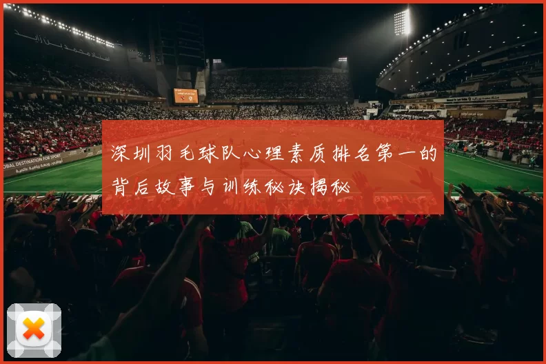 深圳羽毛球队心理素质排名第一的背后故事与训练秘诀揭秘