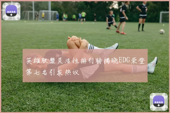 英雄联盟灵活性排行榜揭晓EDG荣登第七名引发热议