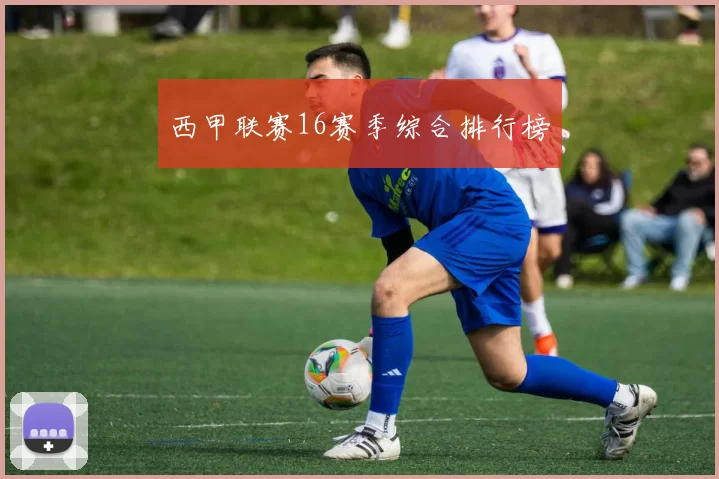 西甲联赛16赛季综合排行榜