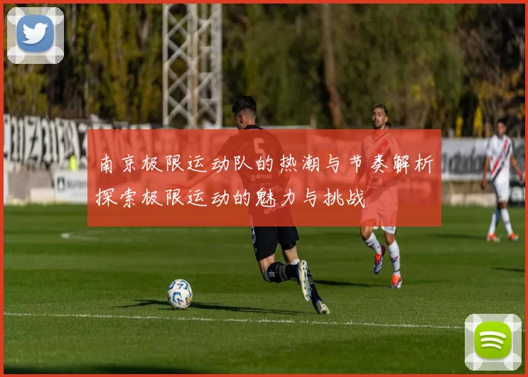 南京极限运动队的热潮与节奏解析探索极限运动的魅力与挑战