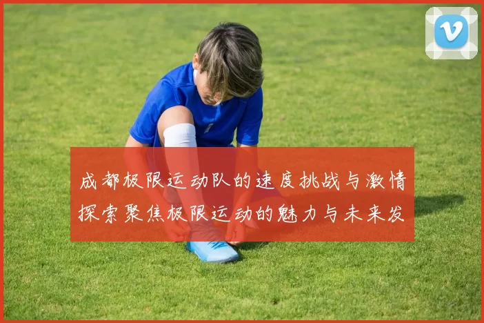 成都极限运动队的速度挑战与激情探索聚焦极限运动的魅力与未来发展