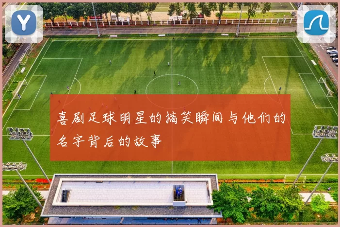 喜剧足球明星的搞笑瞬间与他们的名字背后的故事