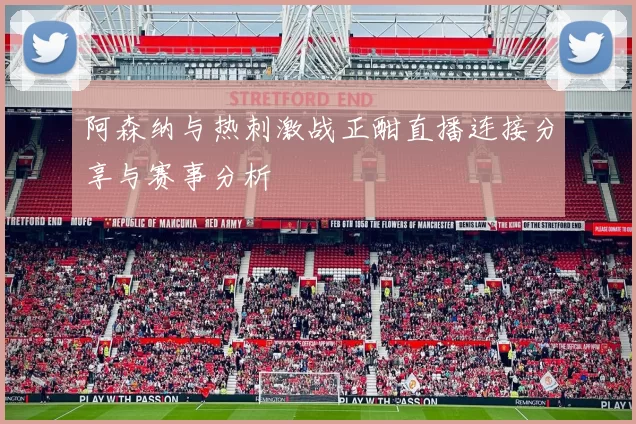 阿森纳与热刺激战正酣直播连接分享与赛事分析