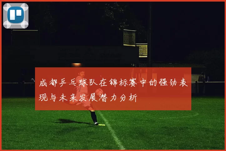 成都乒乓球队在锦标赛中的强劲表现与未来发展潜力分析