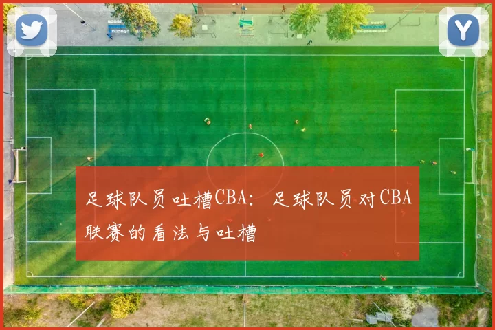 足球队员吐槽CBA：足球队员对CBA联赛的看法与吐槽