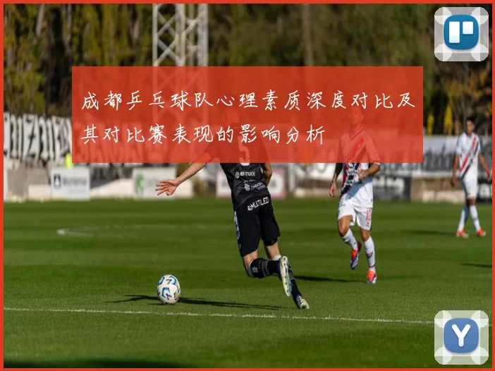 成都乒乓球队心理素质深度对比及其对比赛表现的影响分析