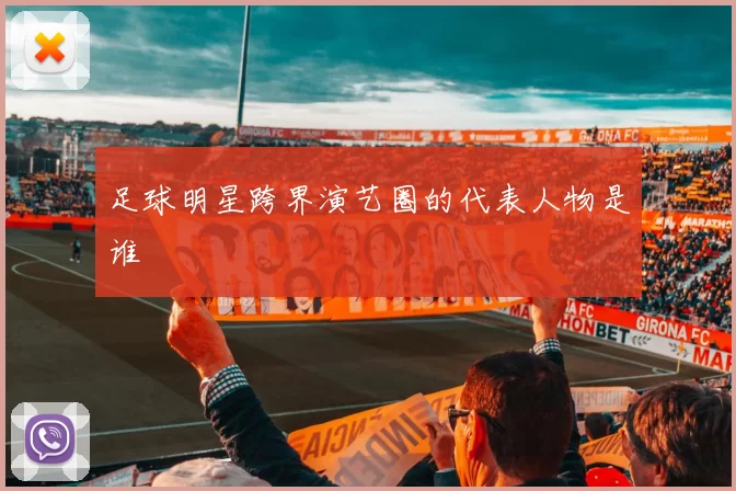 足球明星跨界演艺圈的代表人物是谁